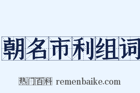 朝名市利组词是什么意思的图片